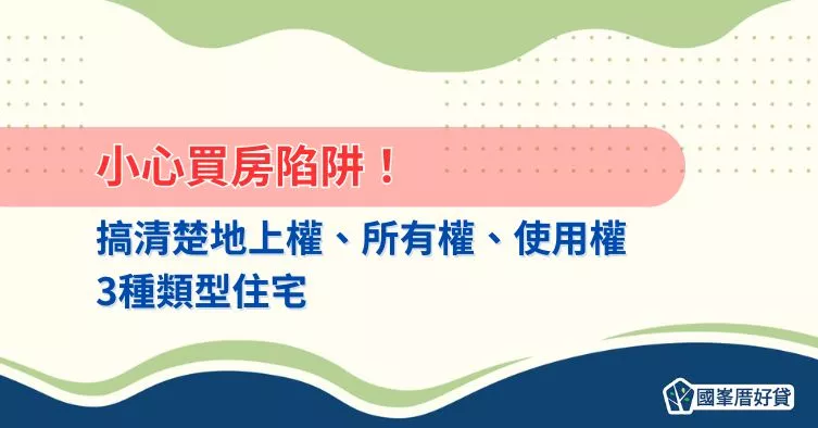 小心買房陷阱！搞清楚地上權、所有權、使用權3種類型住宅