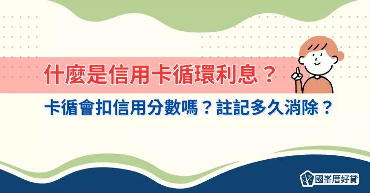 什麼是信用卡循環利息？卡循會扣信用分數嗎？註記多久消除？