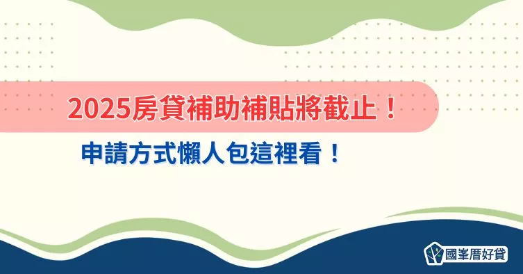 2025房貸補助補貼將截止！申請方式懶人包這裡看！