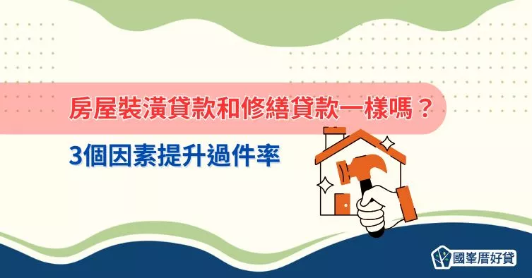 房屋裝潢貸款和修繕貸款一樣嗎？3個因素提升過件率
