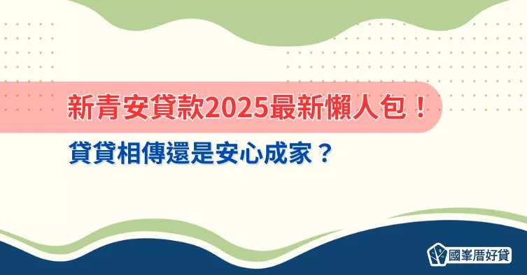 新青安貸款2025最新懶人包！貸貸相傳還是安心成家？