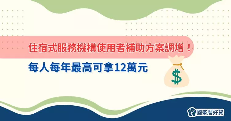 住宿式服務機構使用者補助方案調增！每人每年最高可拿12萬元