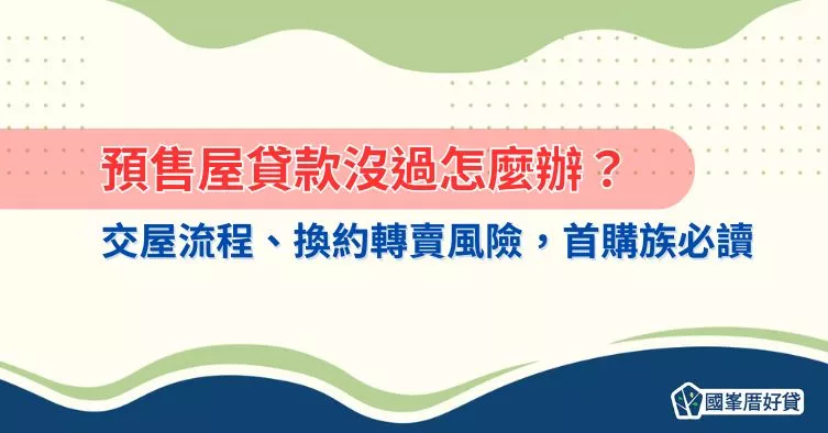 預售屋貸款沒過怎麼辦？交屋流程、換約轉賣風險，首購族必讀