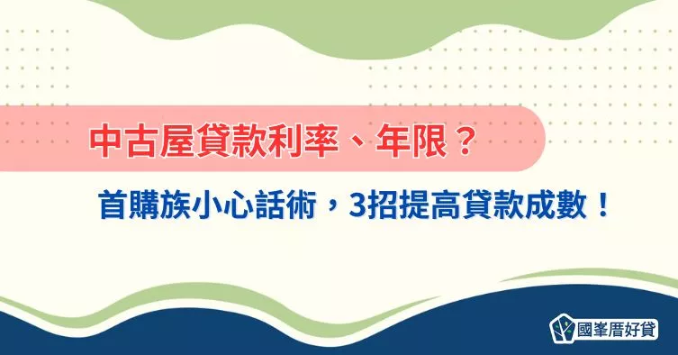 中古屋貸款利率、年限？首購族小心話術，3招提高貸款成數！