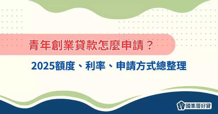 青年創業貸款怎麼申請？2025額度、利率、申請方式總整理