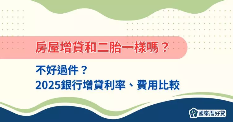 房屋增貸和二胎一樣嗎？不好過件？2025銀行增貸利率、費用比較